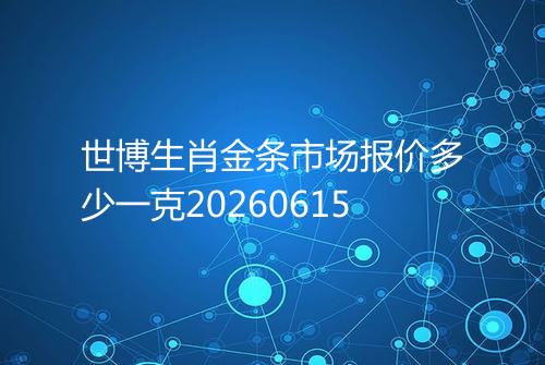 世博生肖金条市场报价多少一克20260615