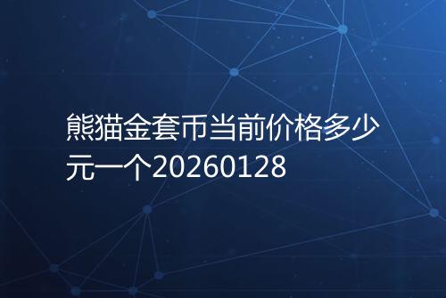 熊猫金套币当前价格多少元一个20260128