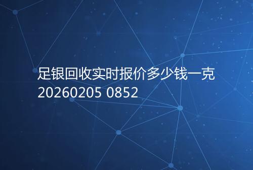 足银回收实时报价多少钱一克20260205 0852