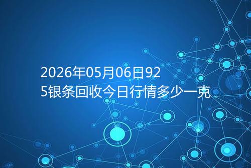 2026年05月06日925银条回收今日行情多少一克