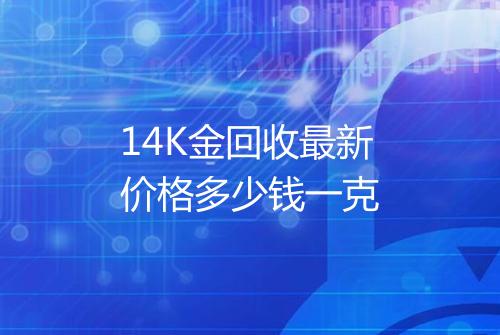 14K金回收最新价格多少钱一克