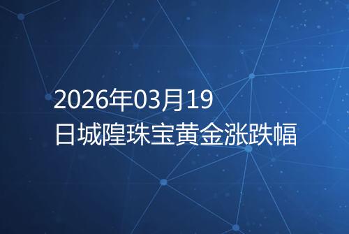 2026年03月19日城隍珠宝黄金涨跌幅