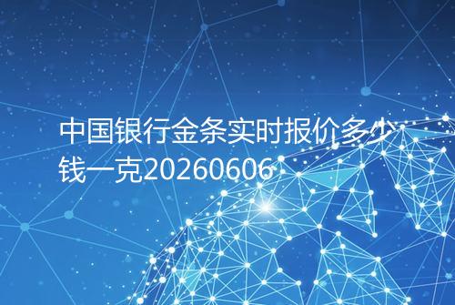 中国银行金条实时报价多少钱一克20260606