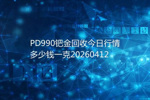 PD990钯金回收今日行情多少钱一克20260412