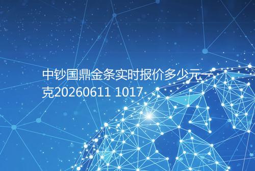 中钞国鼎金条实时报价多少元一克20260611 1017