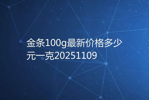 金条100g最新价格多少元一克20251109