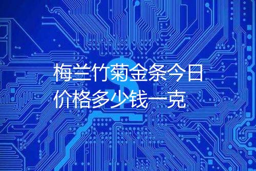 梅兰竹菊金条今日价格多少钱一克