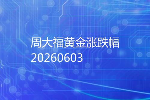 周大福黄金涨跌幅20260603