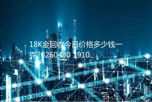 18K金回收今日价格多少钱一克20260430 1910