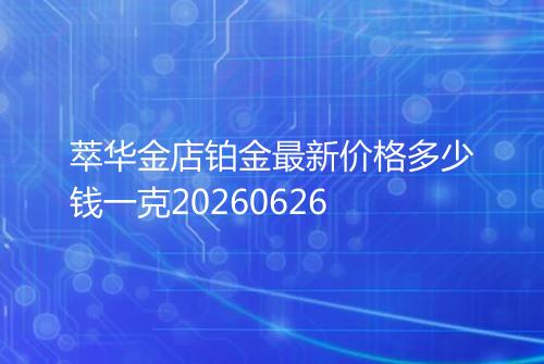 萃华金店铂金最新价格多少钱一克20260626