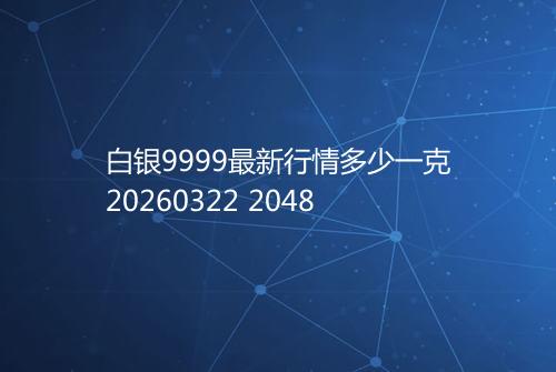 白银9999最新行情多少一克20260322 2048