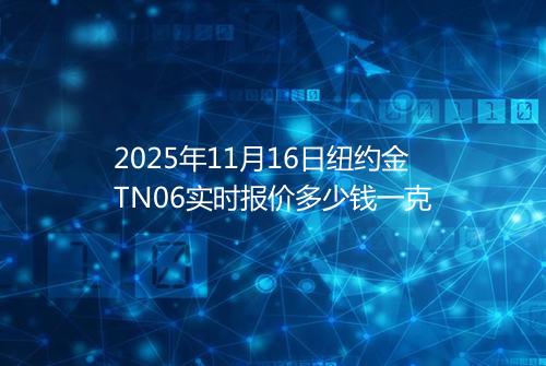 2025年11月16日纽约金TN06实时报价多少钱一克