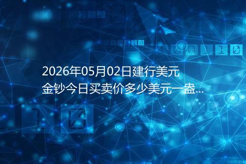 2026年05月02日建行美元金钞今日买卖价多少美元一盎司