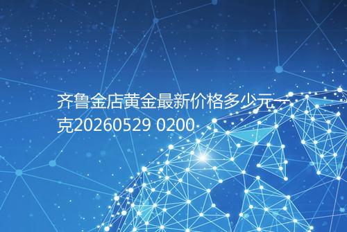 齐鲁金店黄金最新价格多少元一克20260529 0200
