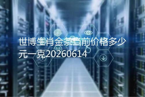 世博生肖金条当前价格多少元一克20260614