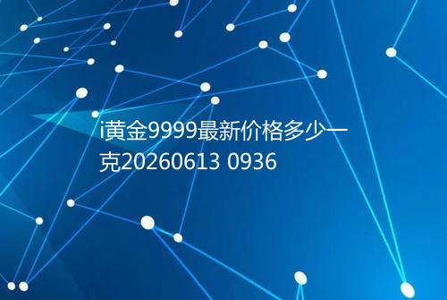 i黄金9999最新价格多少一克20260613 0936
