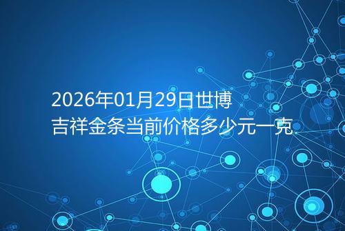 2026年01月29日世博吉祥金条当前价格多少元一克