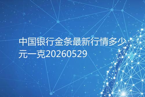 中国银行金条最新行情多少元一克20260529