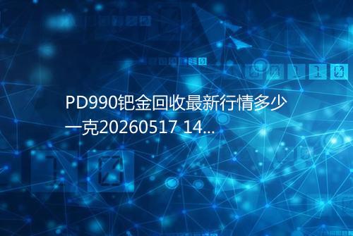 PD990钯金回收最新行情多少一克20260517 1403