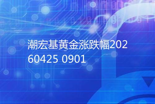 潮宏基黄金涨跌幅20260425 0901