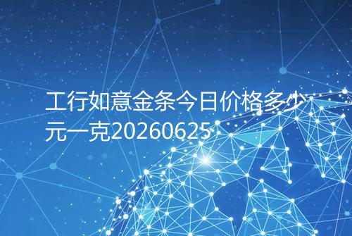 工行如意金条今日价格多少元一克20260625