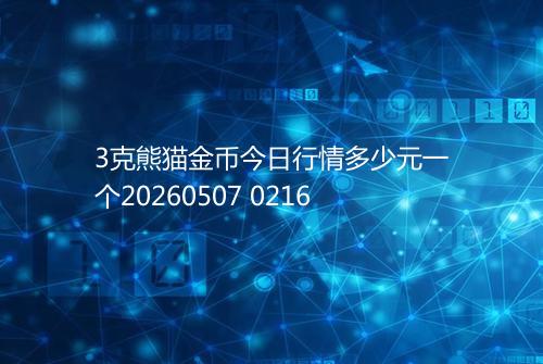 3克熊猫金币今日行情多少元一个20260507 0216