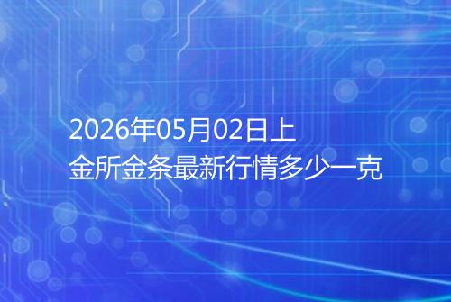 2026年05月02日上金所金条最新行情多少一克