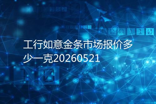 工行如意金条市场报价多少一克20260521