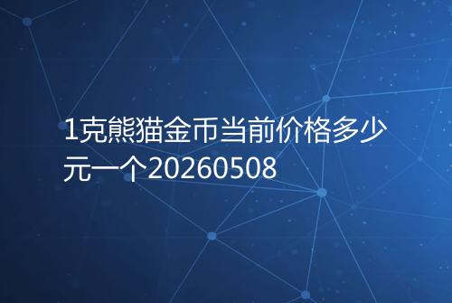 1克熊猫金币当前价格多少元一个20260508