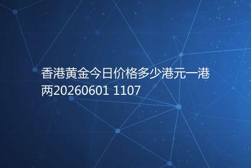 香港黄金今日价格多少港元一港两20260601 1107