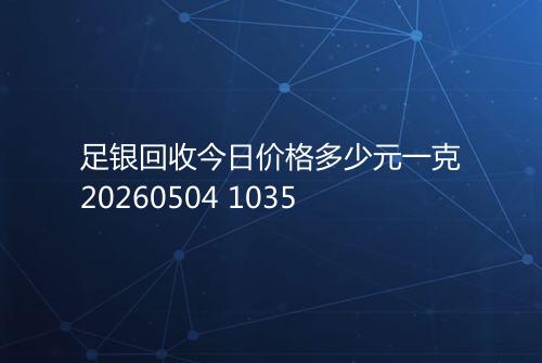 足银回收今日价格多少元一克20260504 1035