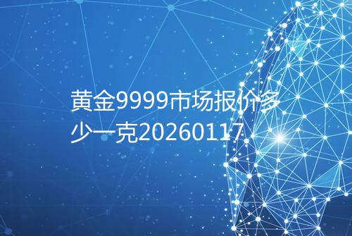 黄金9999市场报价多少一克20260117