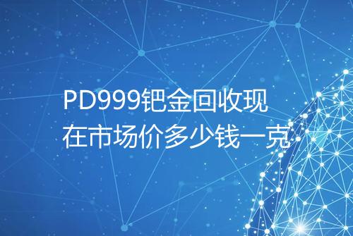 PD999钯金回收现在市场价多少钱一克