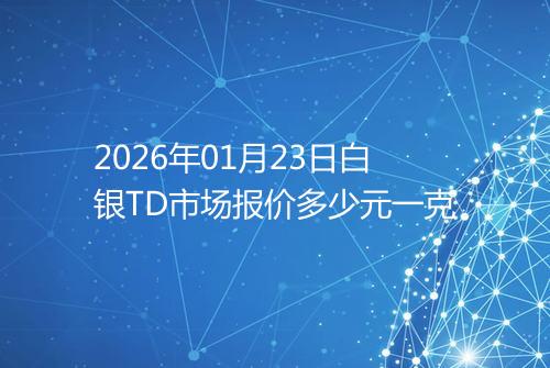 2026年01月23日白银TD市场报价多少元一克