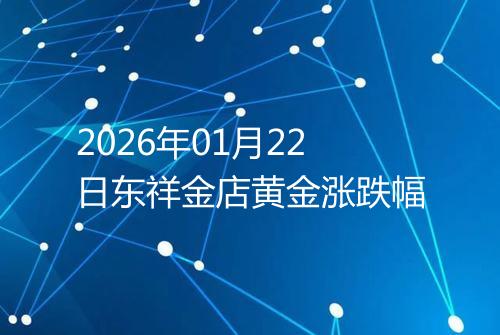 2026年01月22日东祥金店黄金涨跌幅
