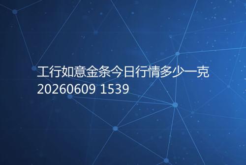 工行如意金条今日行情多少一克20260609 1539