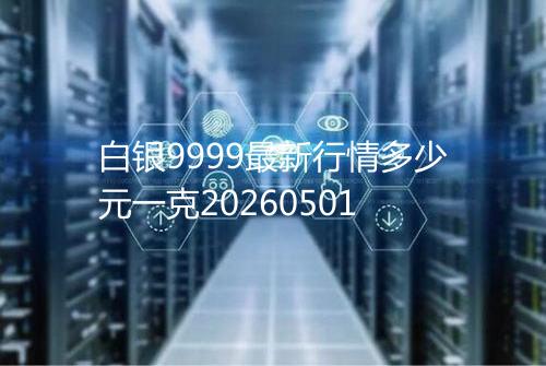 白银9999最新行情多少元一克20260501