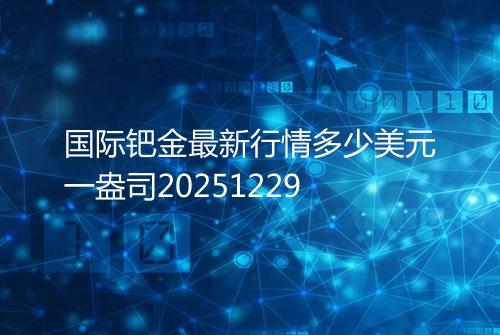 国际钯金最新行情多少美元一盎司20251229