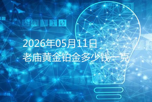2026年05月11日老庙黄金铂金多少钱一克