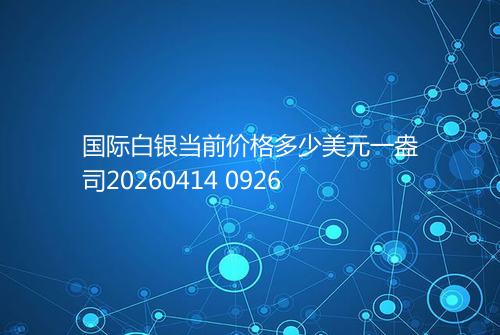 国际白银当前价格多少美元一盎司20260414 0926
