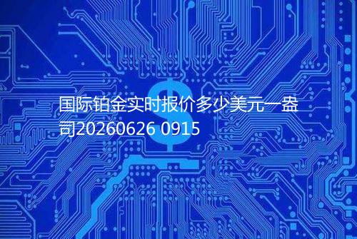 国际铂金实时报价多少美元一盎司20260626 0915