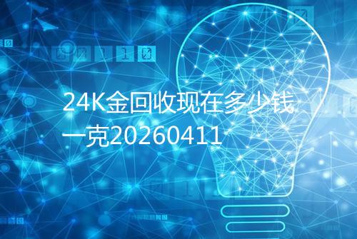 24K金回收现在多少钱一克20260411