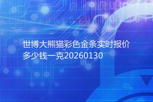 世博大熊猫彩色金条实时报价多少钱一克20260130
