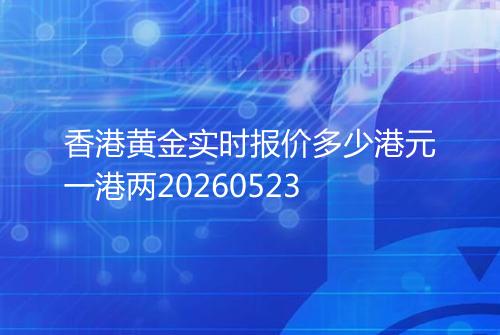 香港黄金实时报价多少港元一港两20260523