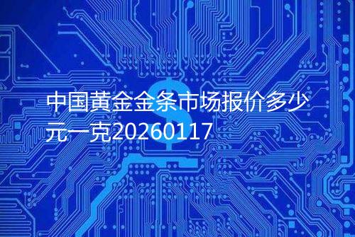 中国黄金金条市场报价多少元一克20260117