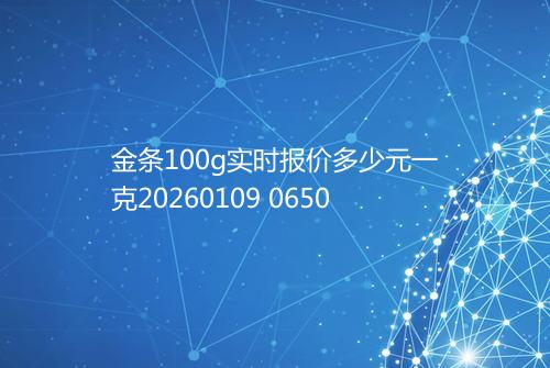 金条100g实时报价多少元一克20260109 0650