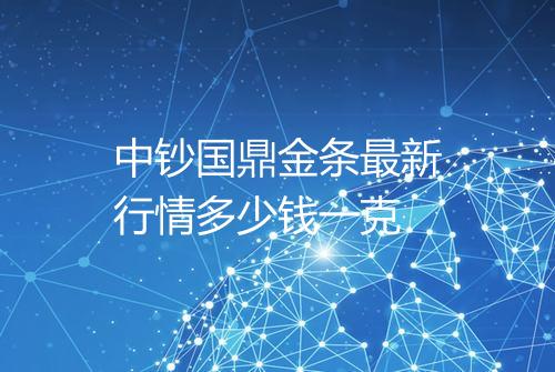 中钞国鼎金条最新行情多少钱一克