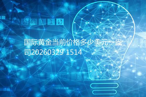 国际黄金当前价格多少美元一盎司20260329 1514