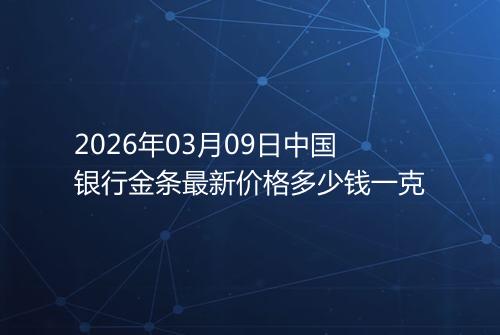 2026年03月09日中国银行金条最新价格多少钱一克