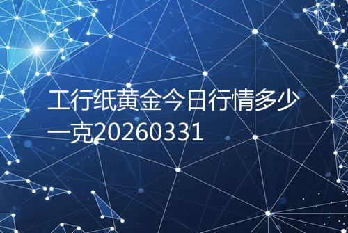 工行纸黄金今日行情多少一克20260331